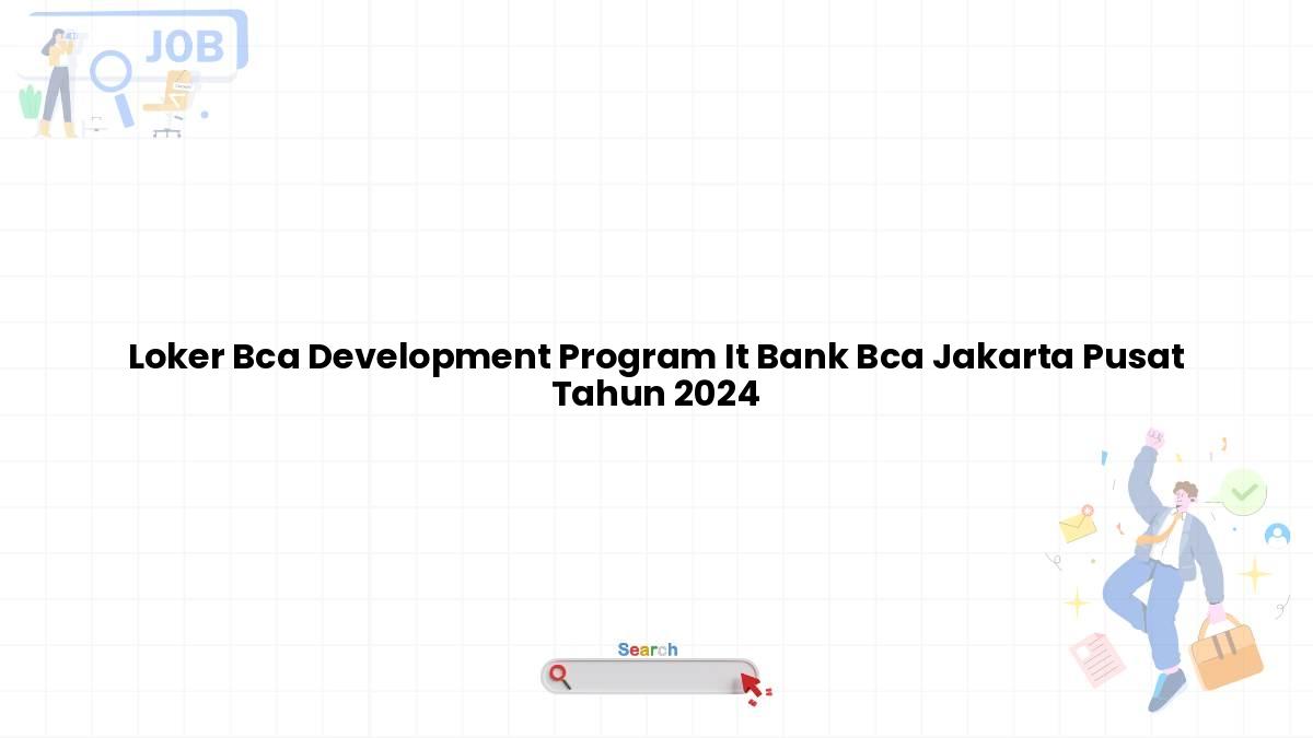 Loker Bca Development Program IT Bank BCA Jakarta Pusat Tahun 2024