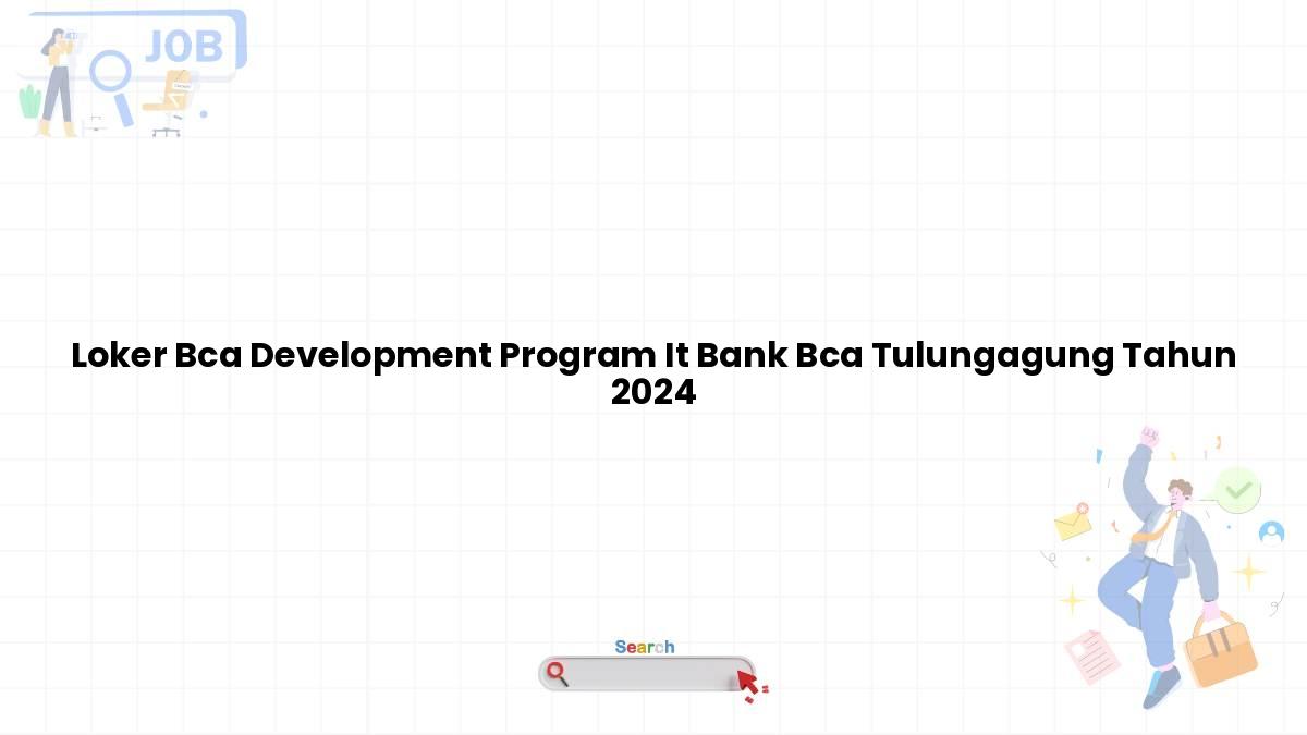 Loker Bca Development Program IT Bank BCA Tulungagung Tahun 2024