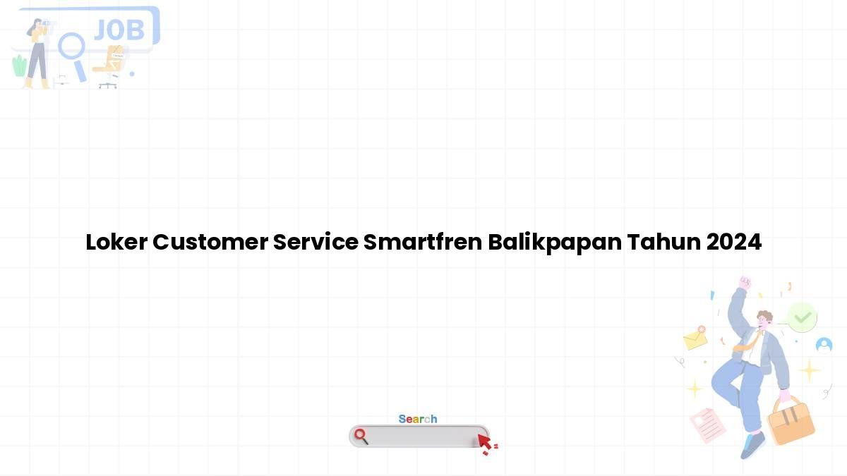 Loker Customer Service Smartfren Balikpapan Tahun 2024