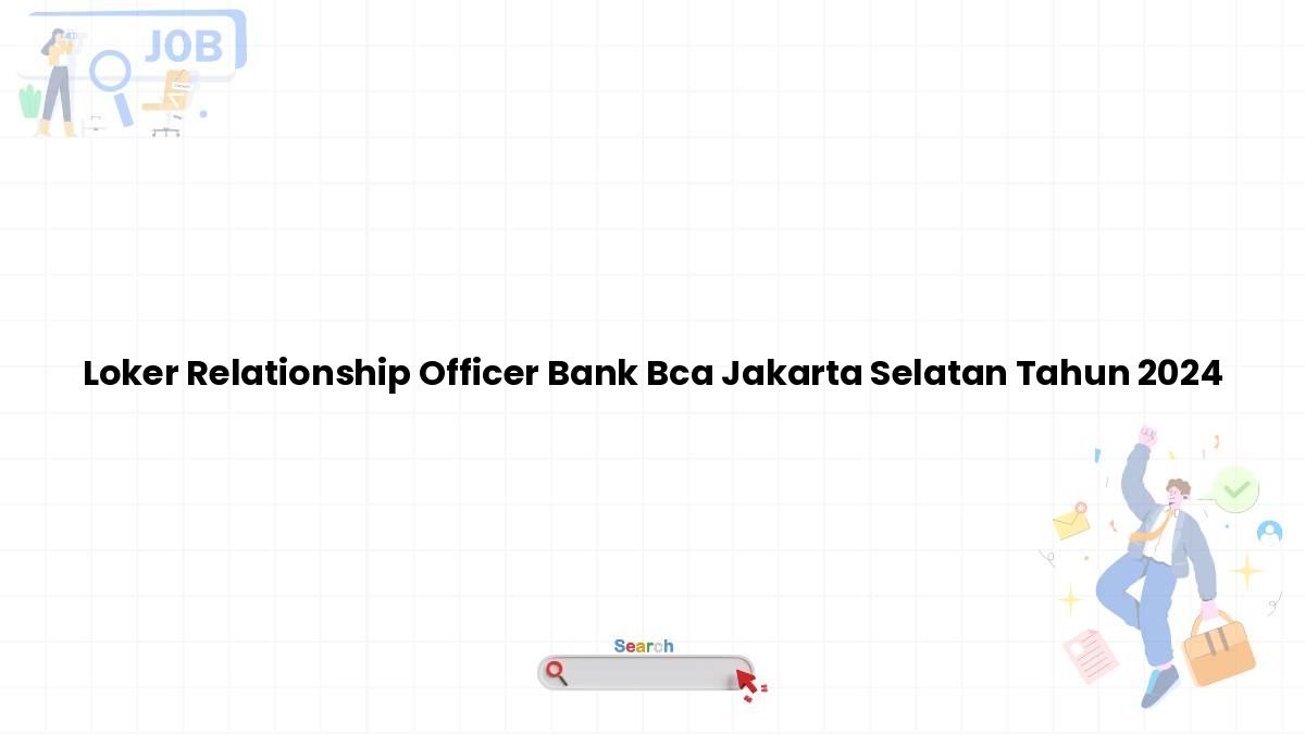 Loker Relationship Officer Bank BCA Jakarta Selatan Tahun 2024