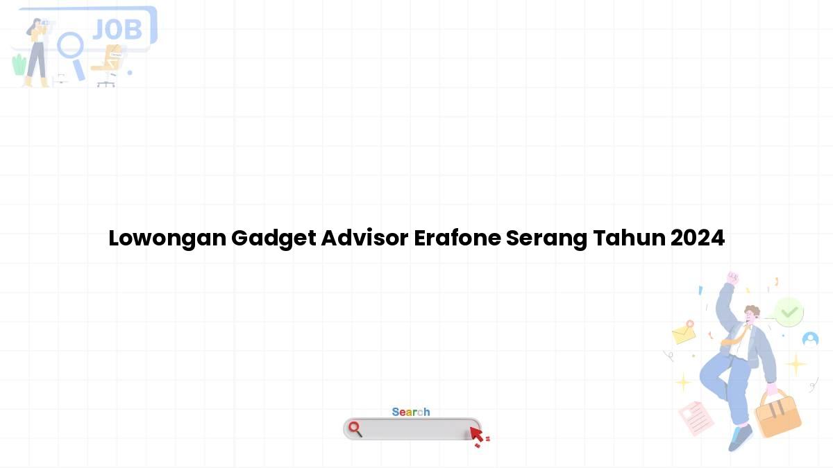 Lowongan Gadget Advisor Erafone Serang Tahun 2024