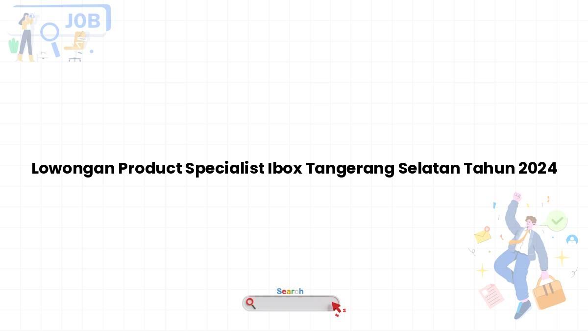 Lowongan Product Specialist Ibox Tangerang Selatan Tahun 2024