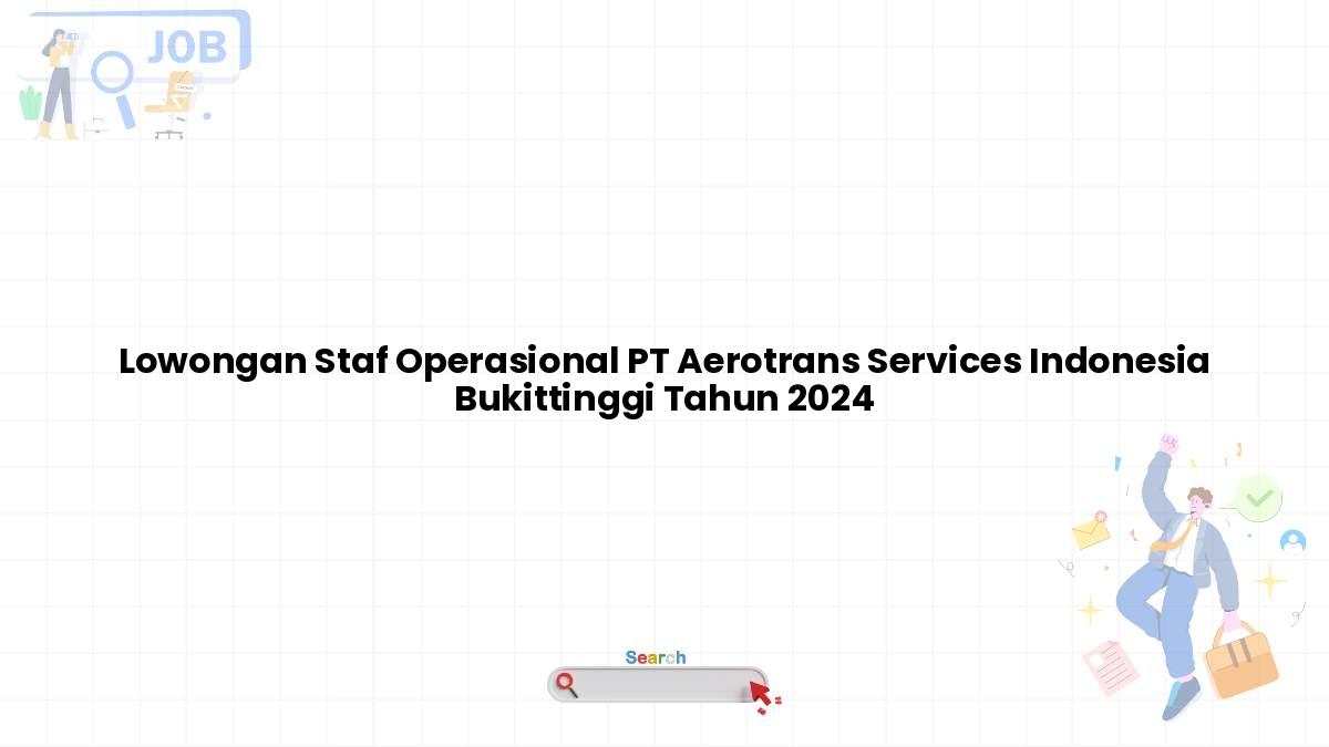 Lowongan Staf Operasional PT Aerotrans Services Indonesia Bukittinggi Tahun 2024