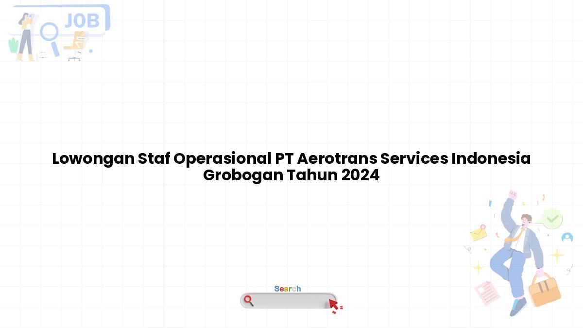 Lowongan Staf Operasional PT Aerotrans Services Indonesia Grobogan Tahun 2024