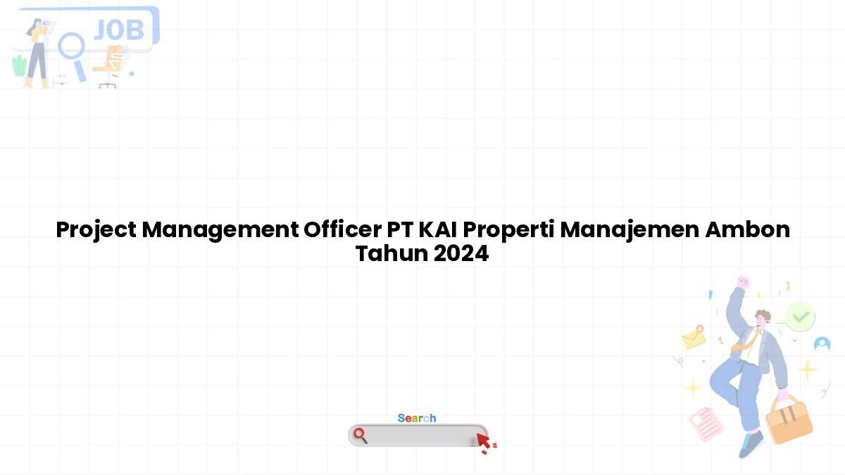 Project Management Officer PT KAI Properti Manajemen Ambon Tahun 2024