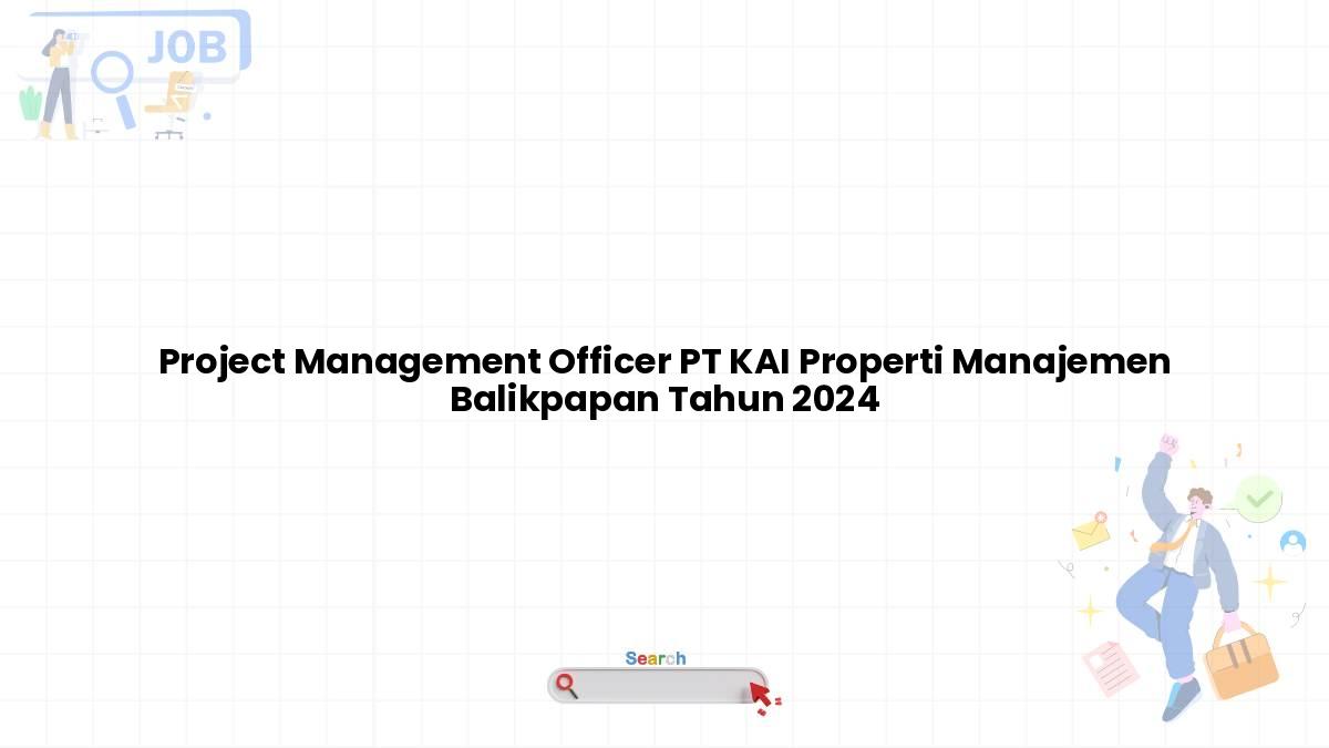 Project Management Officer PT KAI Properti Manajemen Balikpapan Tahun 2024