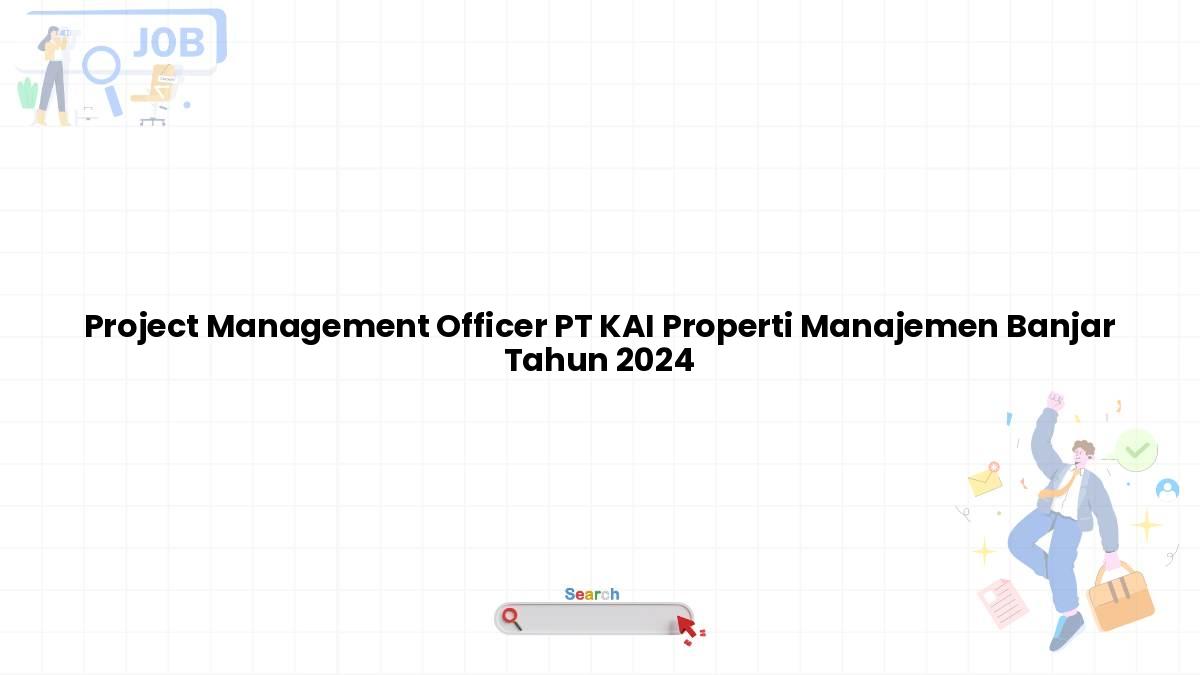 Project Management Officer PT KAI Properti Manajemen Banjar Tahun 2024