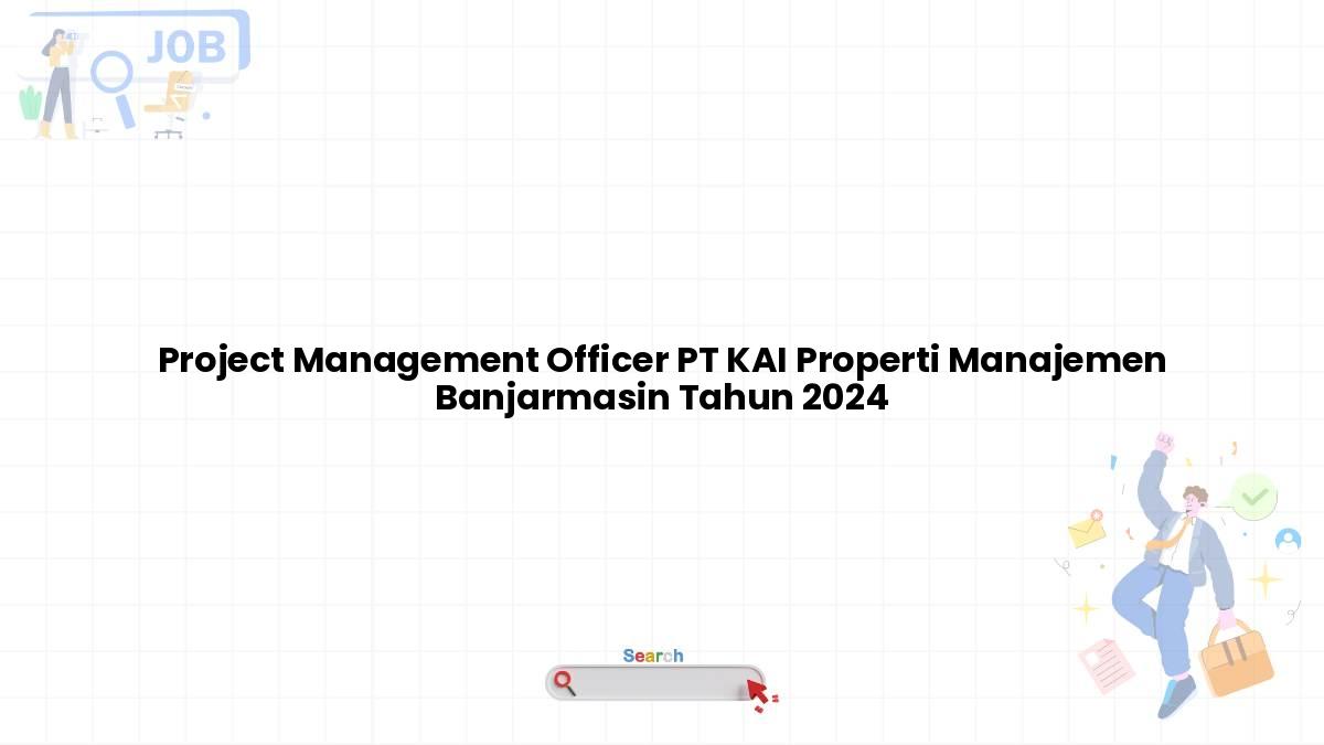 Project Management Officer PT KAI Properti Manajemen Banjarmasin Tahun 2024