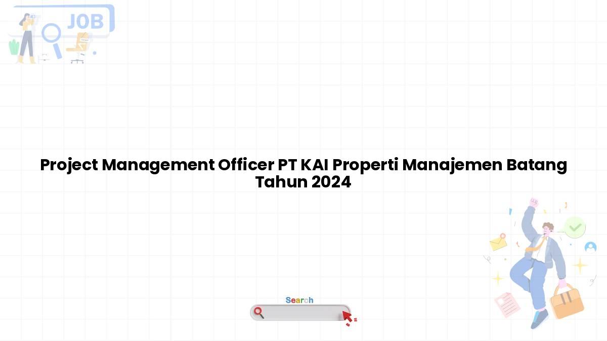 Project Management Officer PT KAI Properti Manajemen Batang Tahun 2024