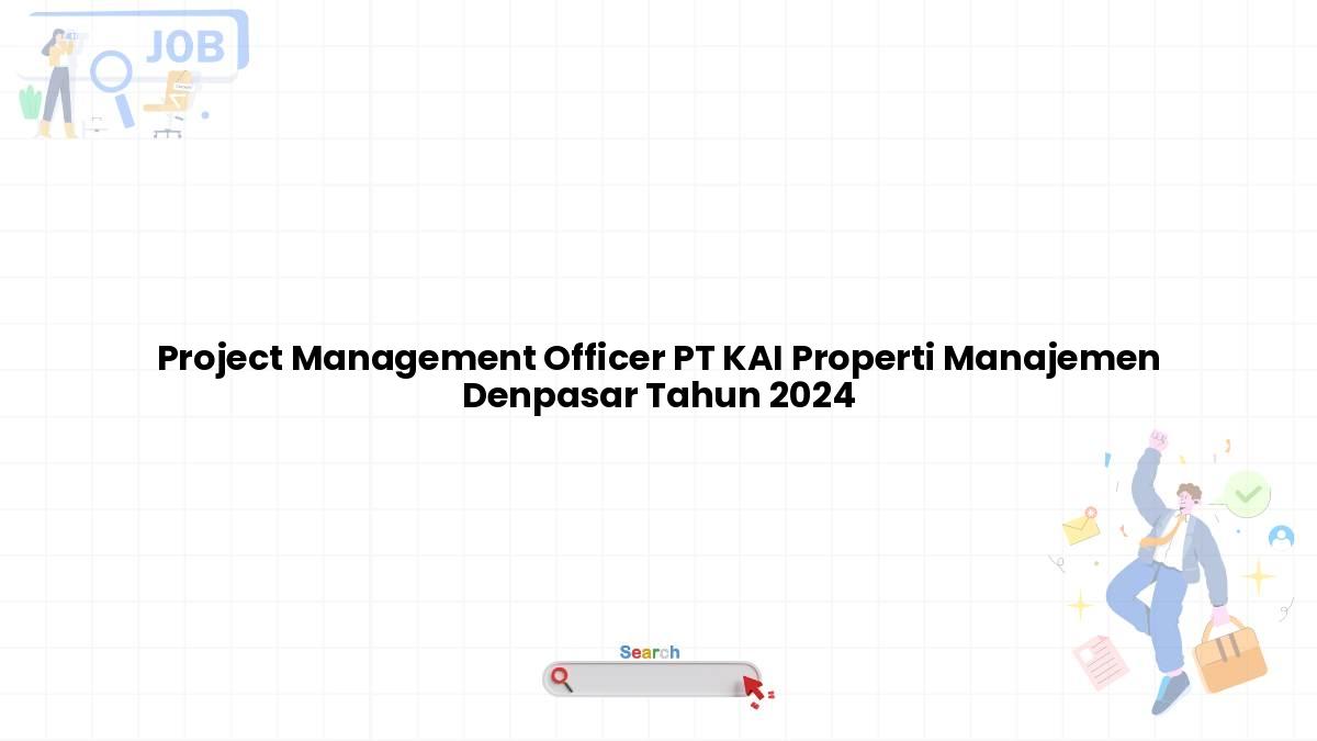 Project Management Officer PT KAI Properti Manajemen Denpasar Tahun 2024