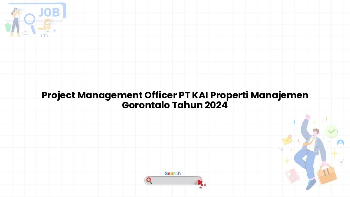 Project Management Officer PT KAI Properti Manajemen Gorontalo Tahun 2024