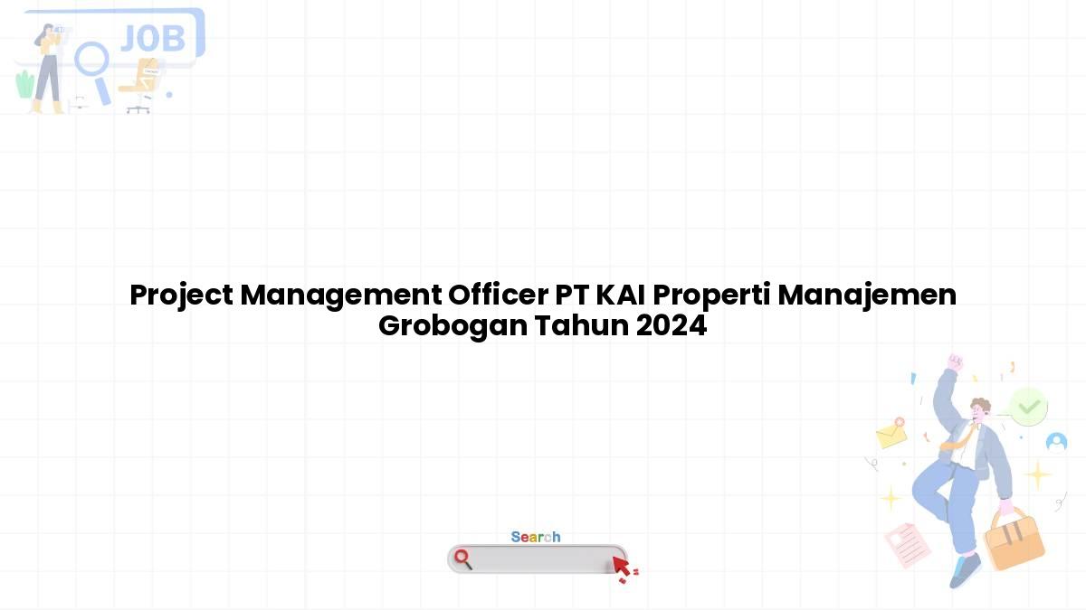 Project Management Officer PT KAI Properti Manajemen Grobogan Tahun 2024