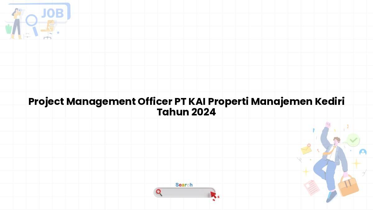 Project Management Officer PT KAI Properti Manajemen Kediri Tahun 2024