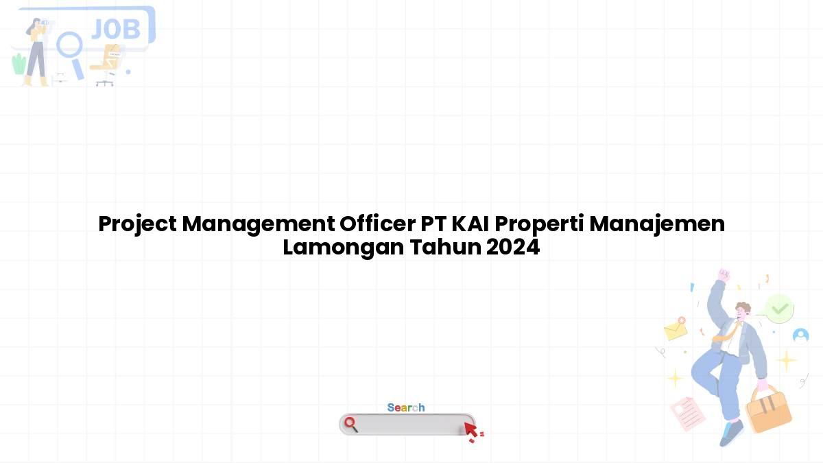 Project Management Officer PT KAI Properti Manajemen Lamongan Tahun 2024