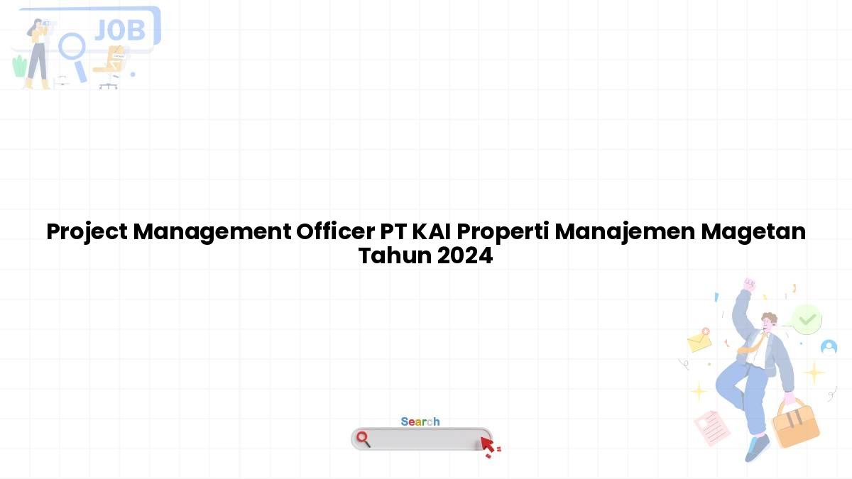 Project Management Officer PT KAI Properti Manajemen Magetan Tahun 2024