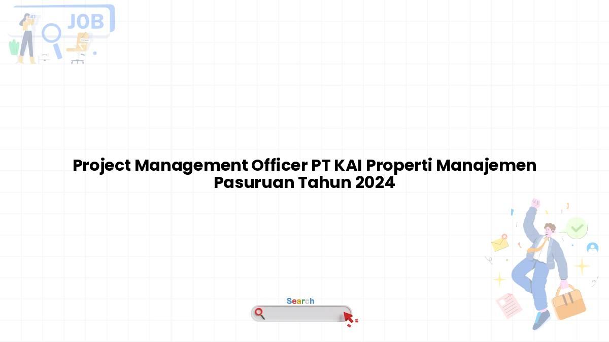 Project Management Officer PT KAI Properti Manajemen Pasuruan Tahun 2024