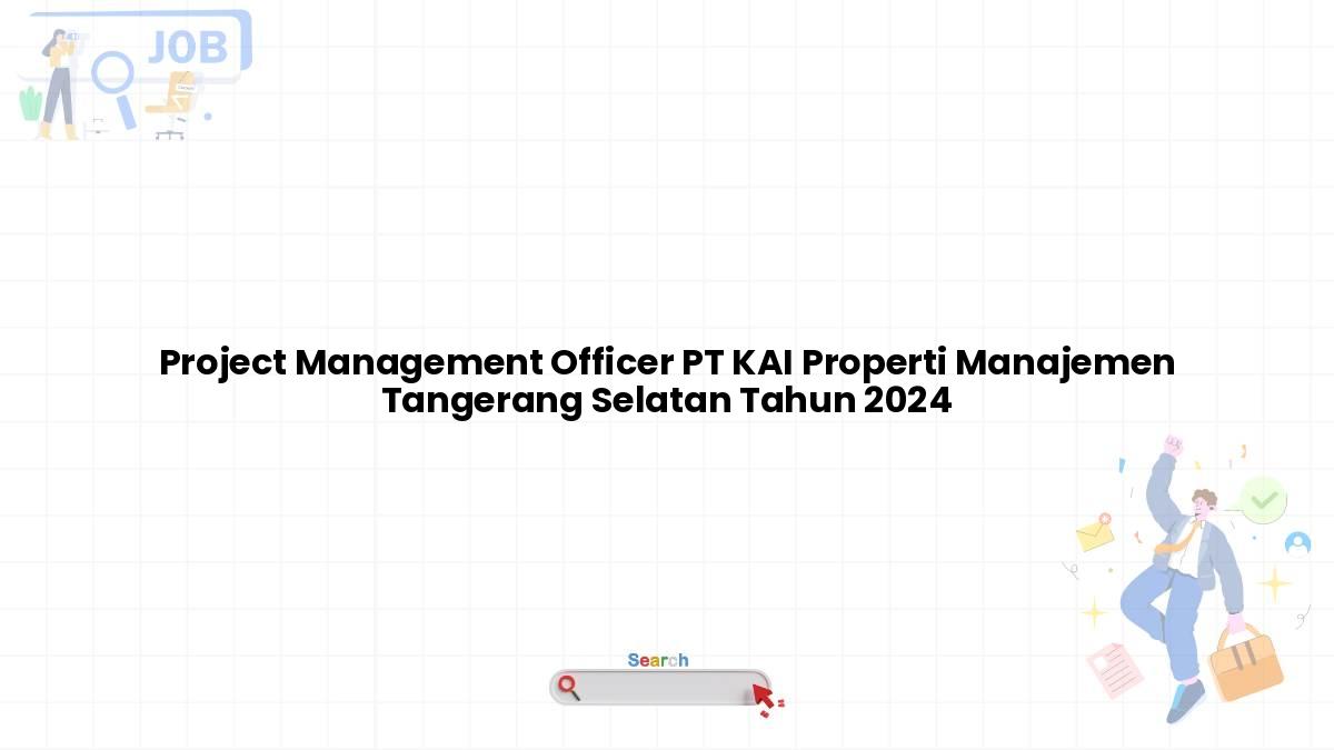 Project Management Officer PT KAI Properti Manajemen Tangerang Selatan Tahun 2024