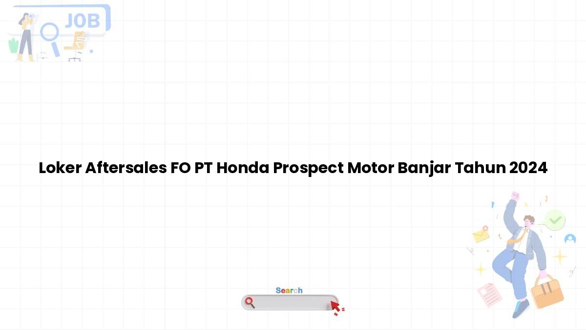 Loker Aftersales FO PT Honda Prospect Motor Banjar Tahun 2024