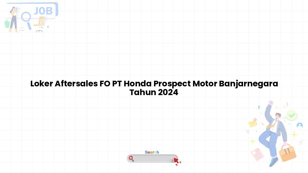 Loker Aftersales FO PT Honda Prospect Motor Banjarnegara Tahun 2024