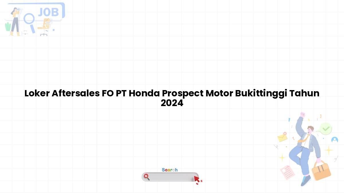 Loker Aftersales FO PT Honda Prospect Motor Bukittinggi Tahun 2024