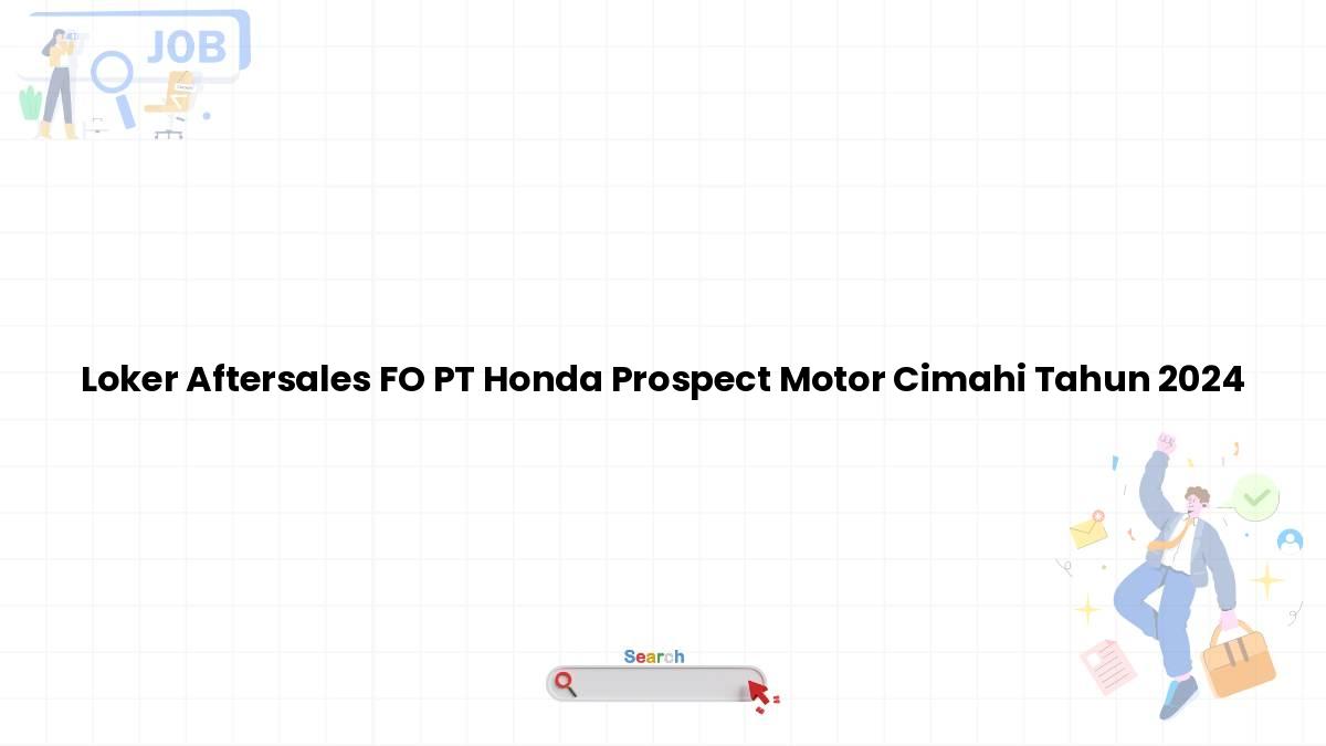 Loker Aftersales FO PT Honda Prospect Motor Cimahi Tahun 2024