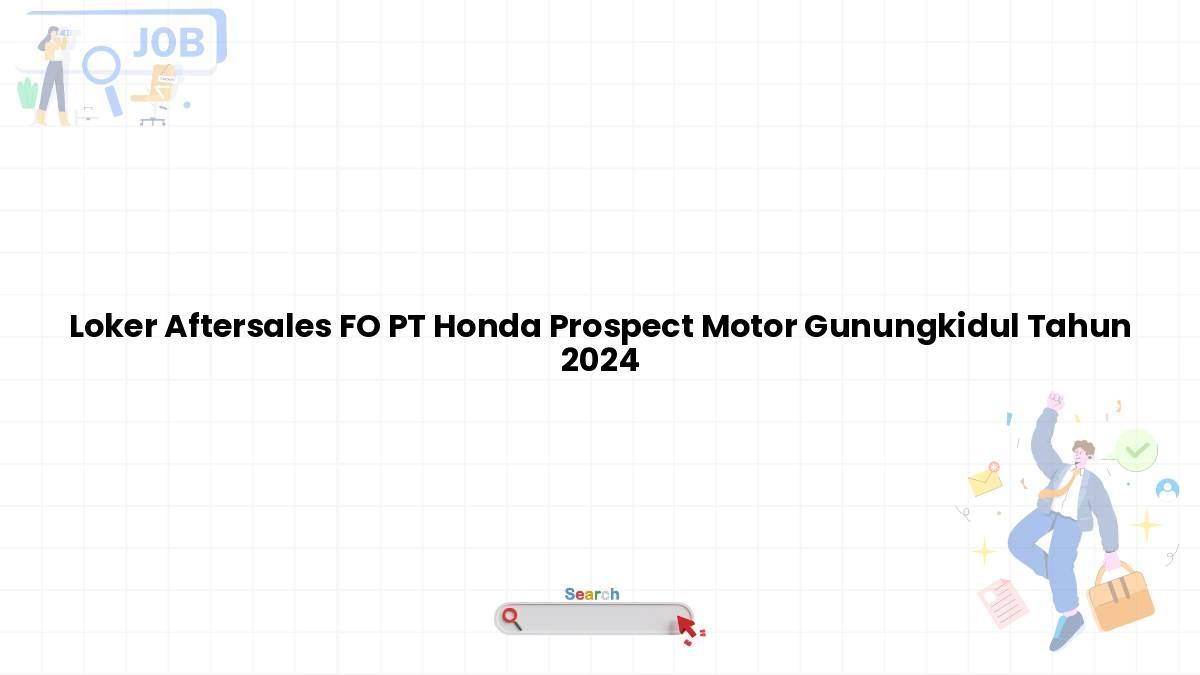 Loker Aftersales FO PT Honda Prospect Motor Gunungkidul Tahun 2024