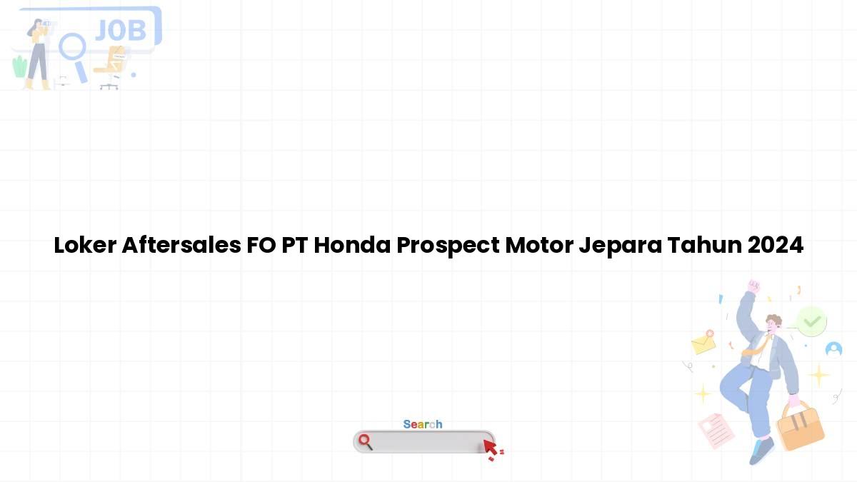 Loker Aftersales FO PT Honda Prospect Motor Jepara Tahun 2024