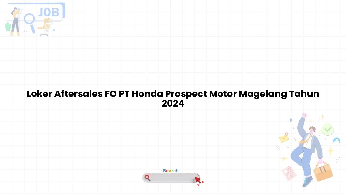 Loker Aftersales FO PT Honda Prospect Motor Magelang Tahun 2024