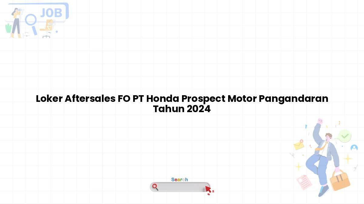 Loker Aftersales FO PT Honda Prospect Motor Pangandaran Tahun 2024