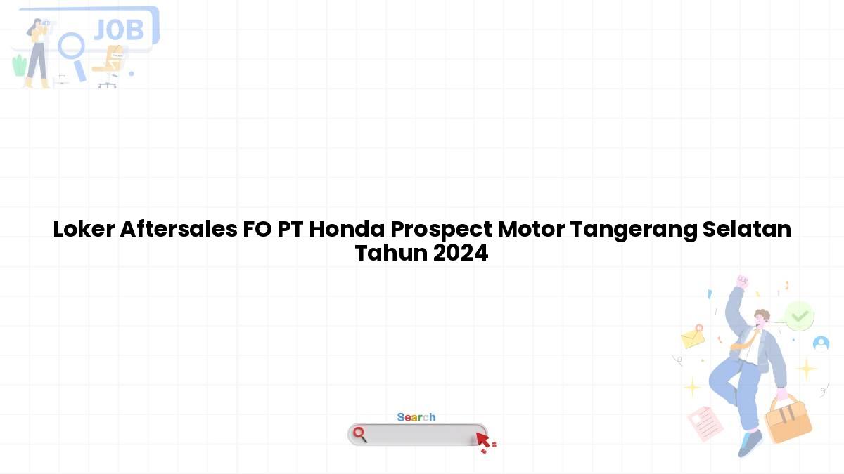 Loker Aftersales FO PT Honda Prospect Motor Tangerang Selatan Tahun 2024