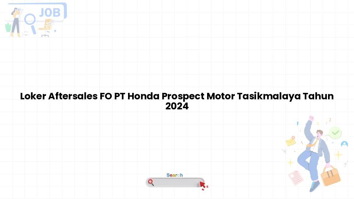 Loker Aftersales FO PT Honda Prospect Motor Tasikmalaya Tahun 2024