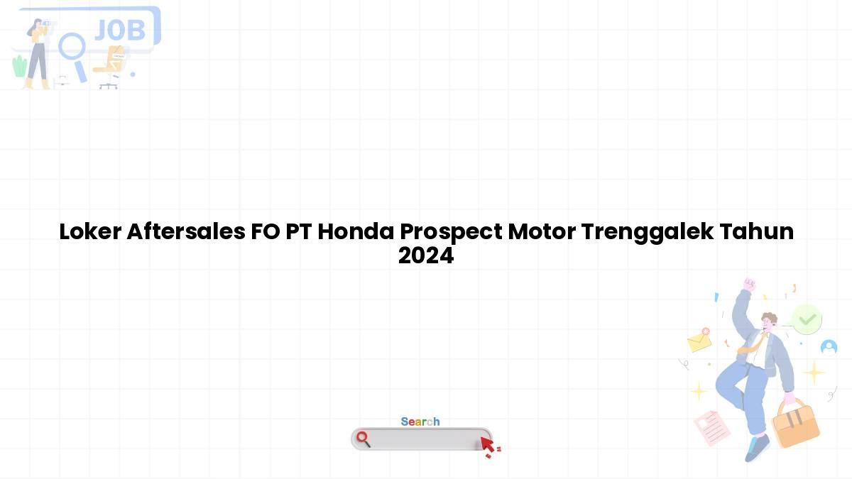 Loker Aftersales FO PT Honda Prospect Motor Trenggalek Tahun 2024