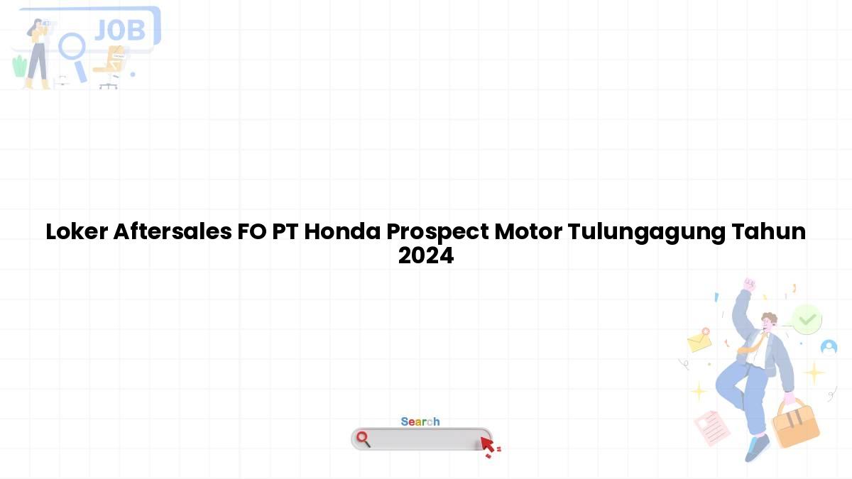 Loker Aftersales FO PT Honda Prospect Motor Tulungagung Tahun 2024