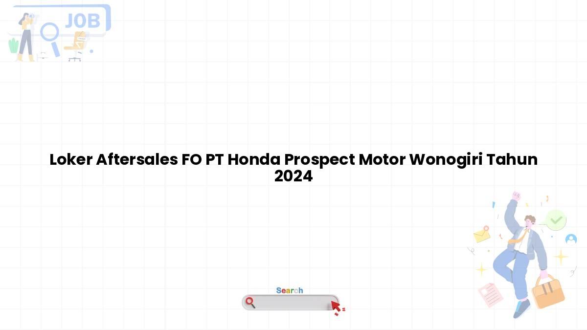 Loker Aftersales FO PT Honda Prospect Motor Wonogiri Tahun 2024