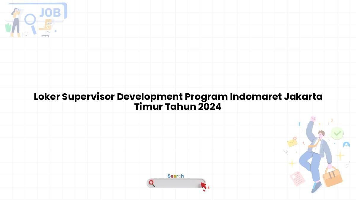 Loker Supervisor Development Program Indomaret Jakarta Timur Tahun 2024