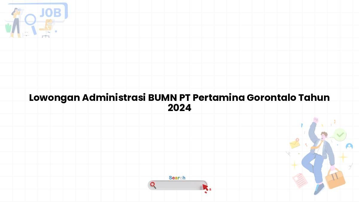 Lowongan Administrasi BUMN PT Pertamina Gorontalo Tahun 2024