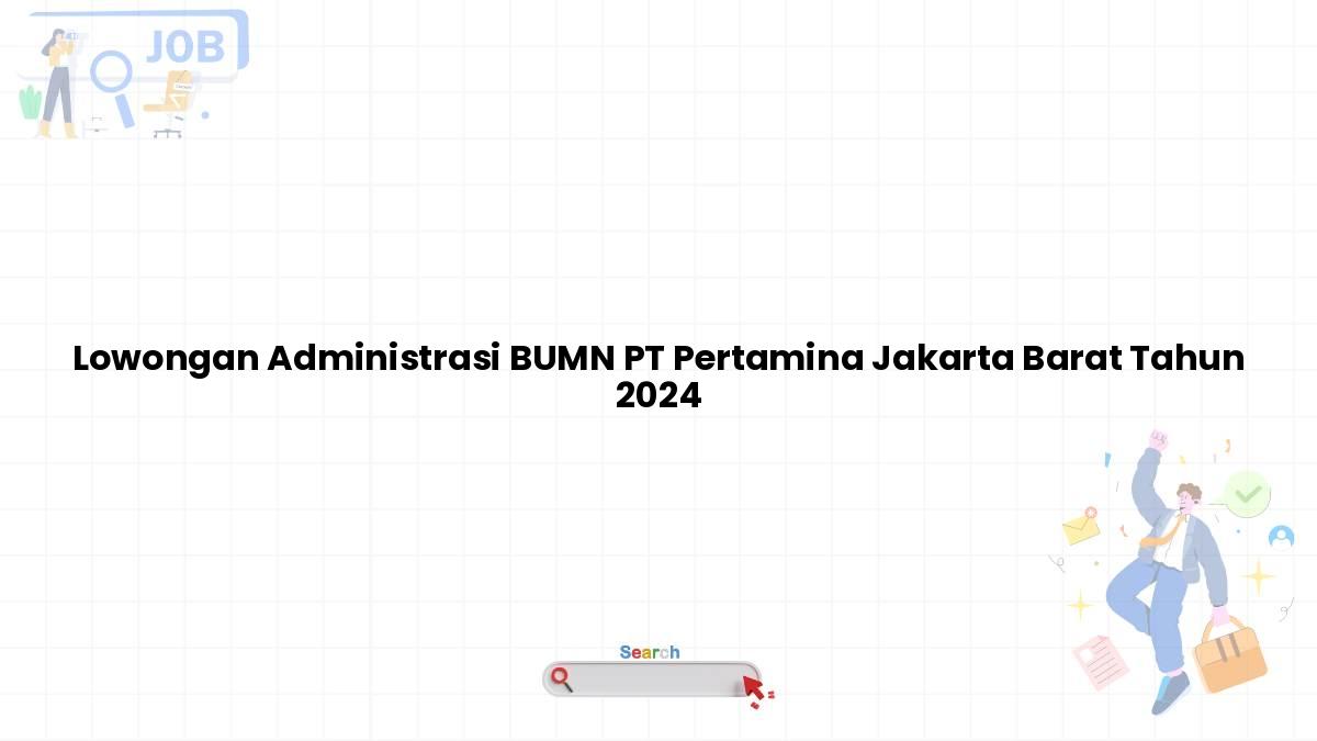 Lowongan Administrasi BUMN PT Pertamina Jakarta Barat Tahun 2024