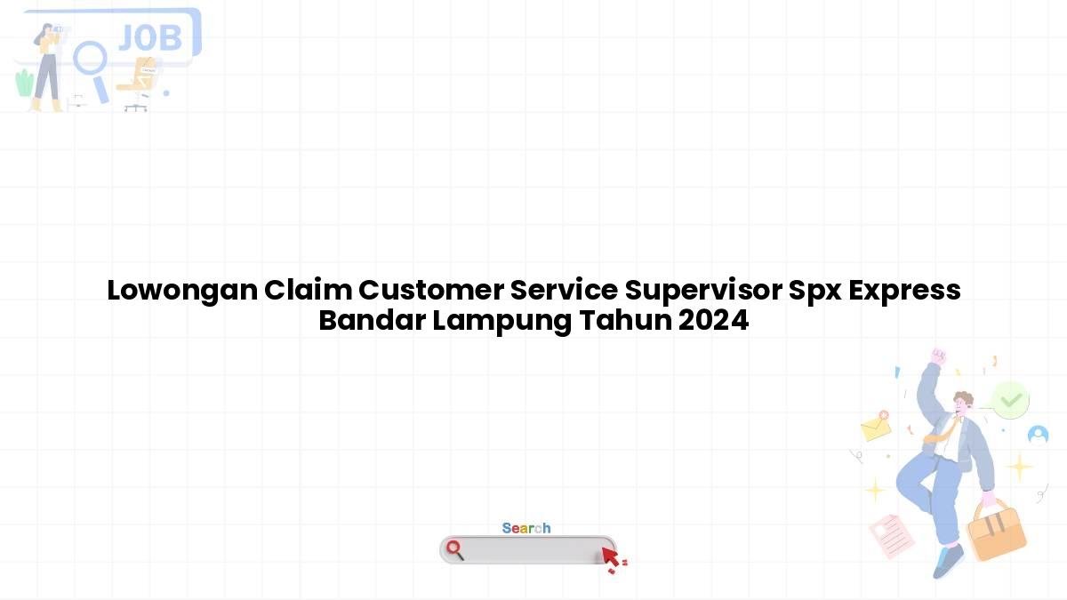 Lowongan Claim Customer Service Supervisor Spx Express Bandar Lampung Tahun 2024