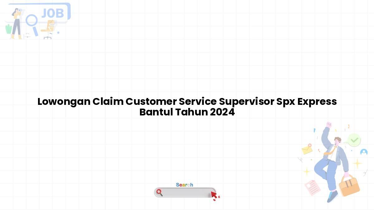 Lowongan Claim Customer Service Supervisor Spx Express Bantul Tahun 2024