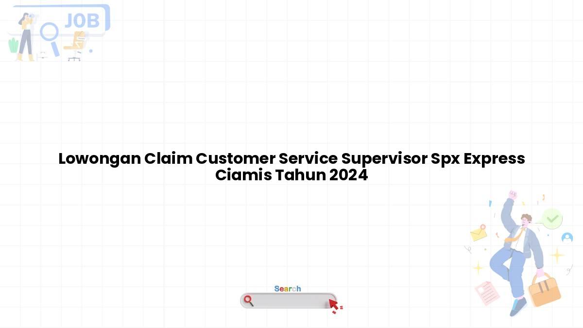 Lowongan Claim Customer Service Supervisor Spx Express Ciamis Tahun 2024