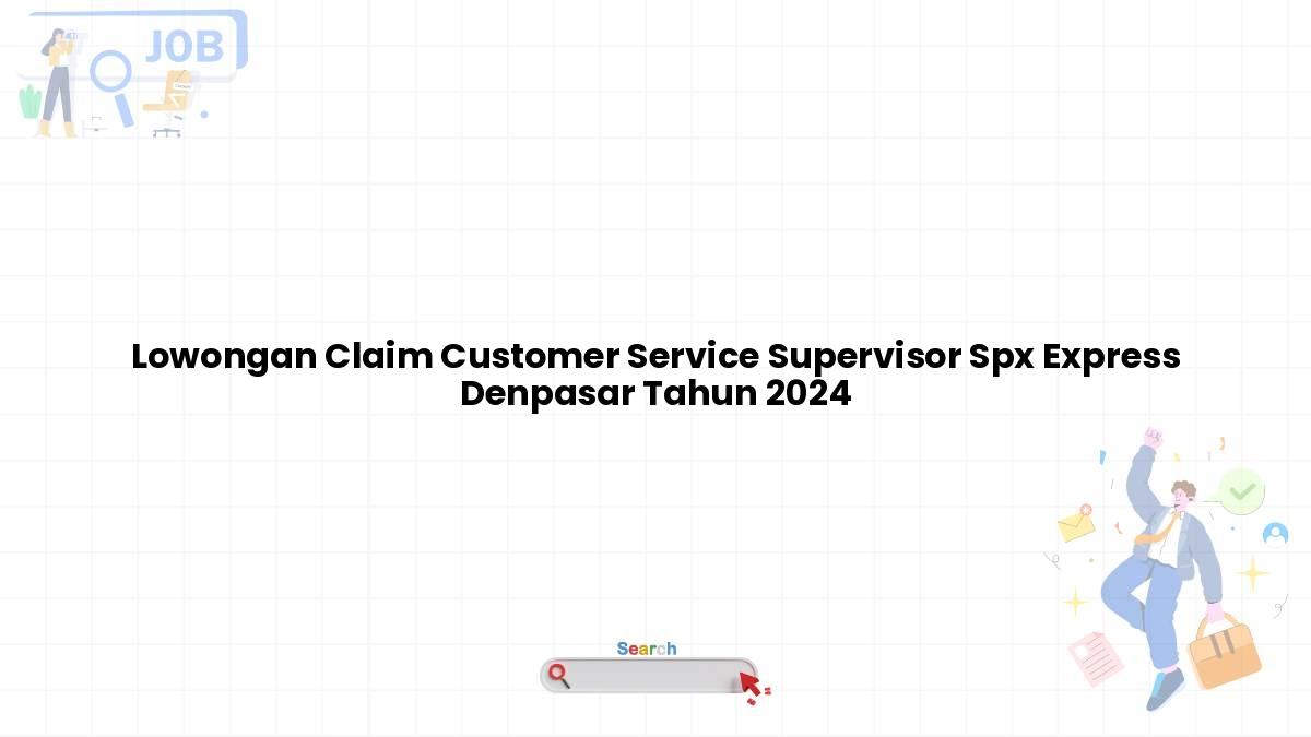 Lowongan Claim Customer Service Supervisor Spx Express Denpasar Tahun 2024