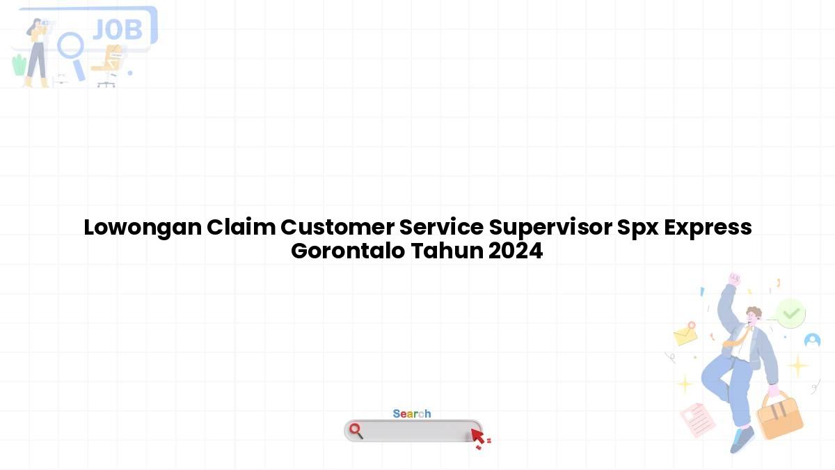 Lowongan Claim Customer Service Supervisor Spx Express Gorontalo Tahun 2024