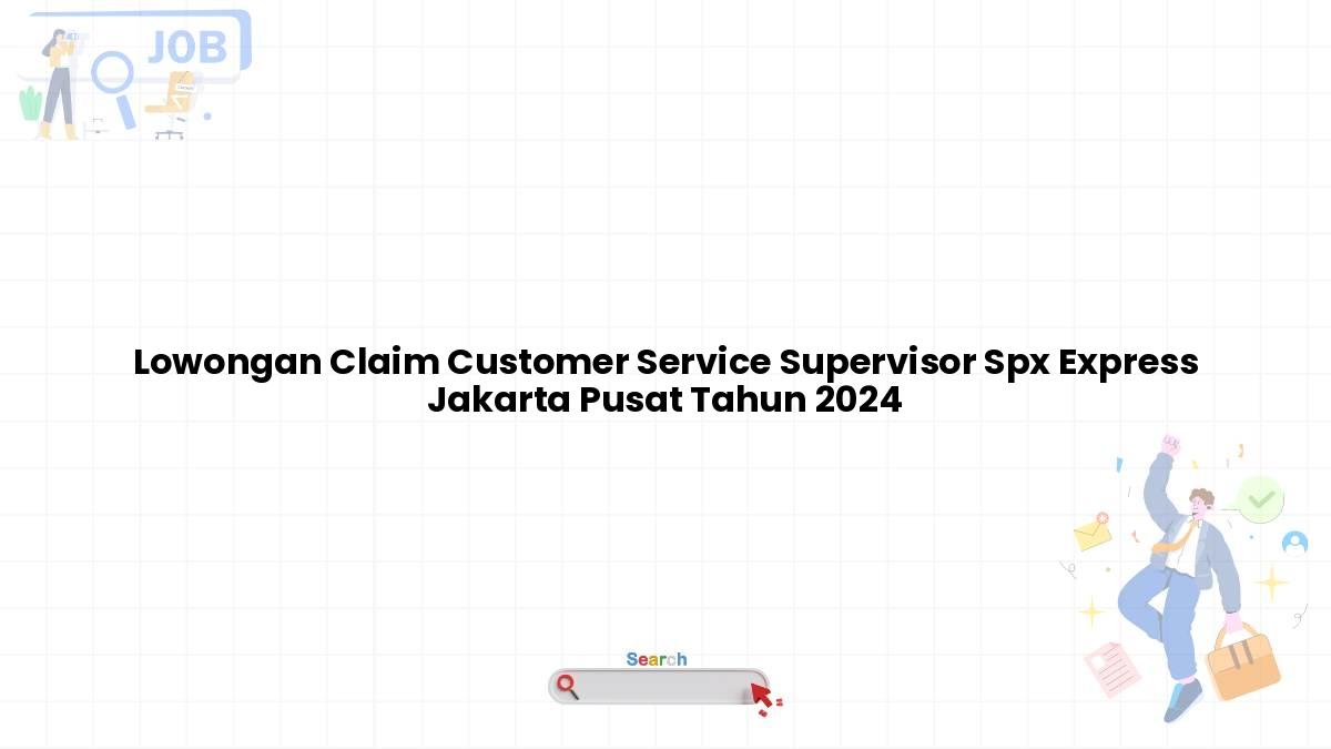 Lowongan Claim Customer Service Supervisor Spx Express Jakarta Pusat Tahun 2024