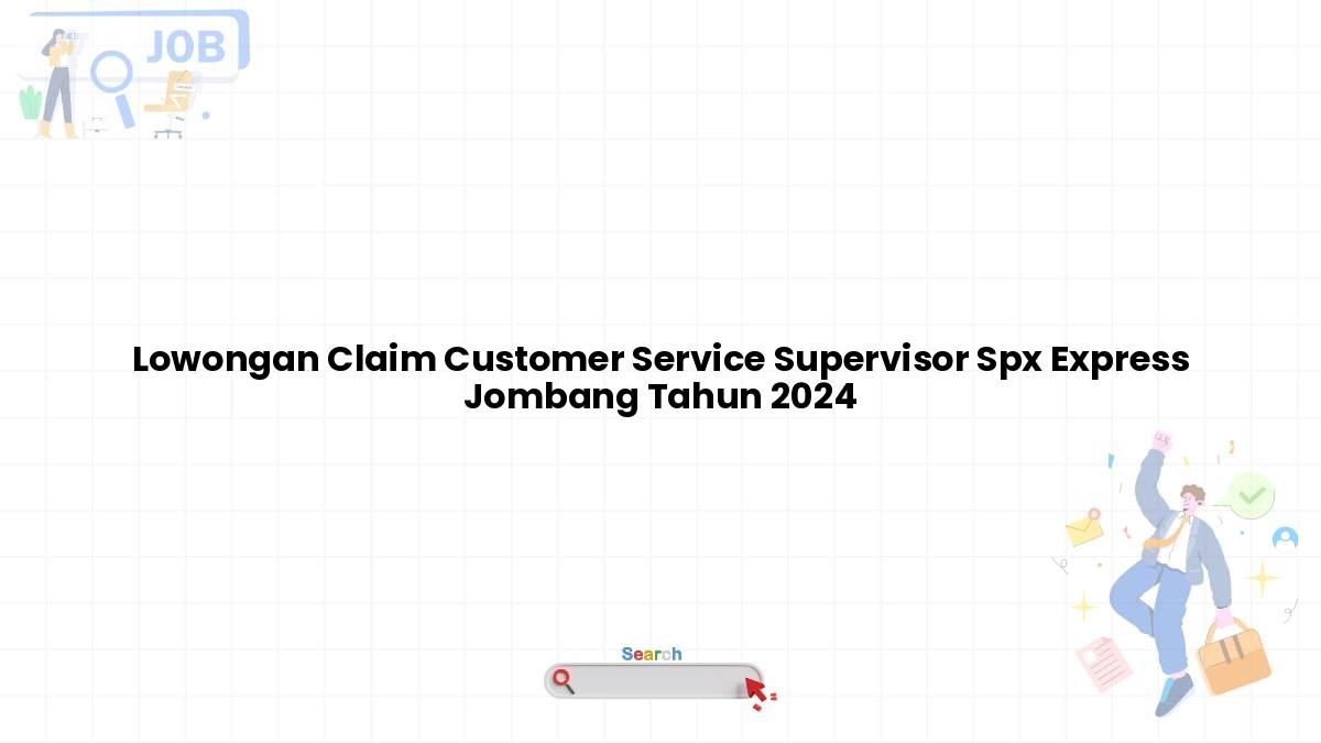 Lowongan Claim Customer Service Supervisor Spx Express Jombang Tahun 2024