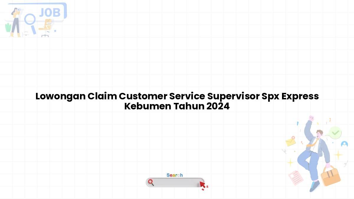 Lowongan Claim Customer Service Supervisor Spx Express Kebumen Tahun 2024