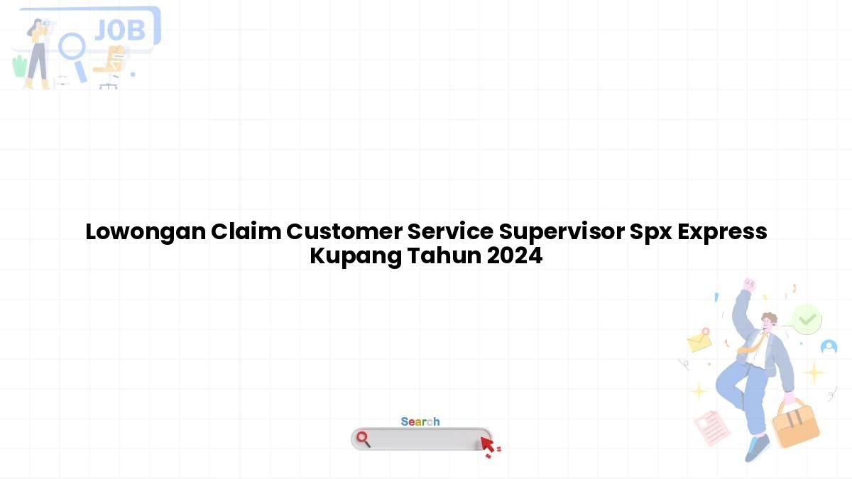 Lowongan Claim Customer Service Supervisor Spx Express Kupang Tahun 2024