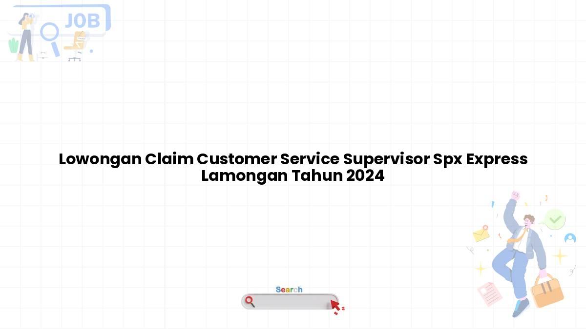 Lowongan Claim Customer Service Supervisor Spx Express Lamongan Tahun 2024