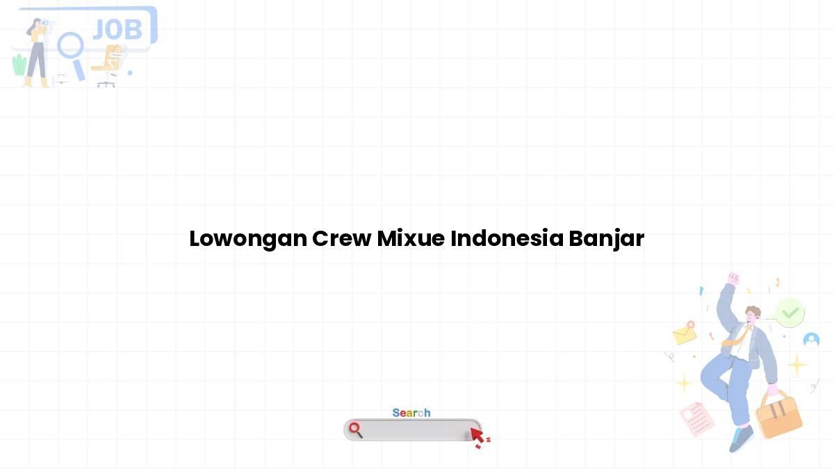 Lowongan Crew Mixue Indonesia Banjar