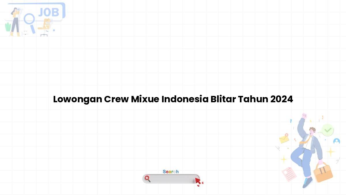 Lowongan Crew Mixue Indonesia Blitar Tahun 2024