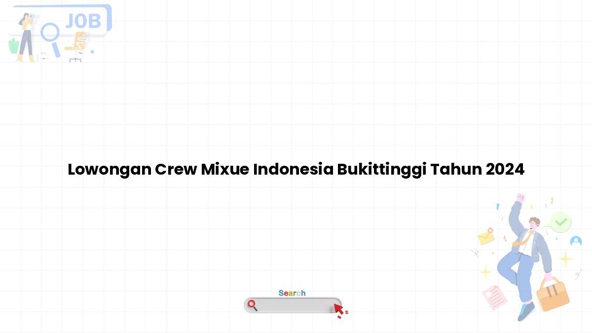 Lowongan Crew Mixue Indonesia Bukittinggi Tahun 2024